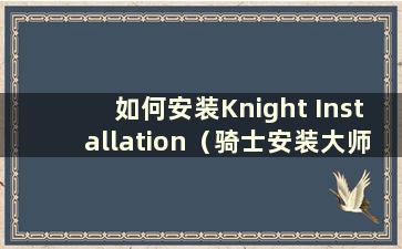 如何安装Knight Installation（骑士安装大师）